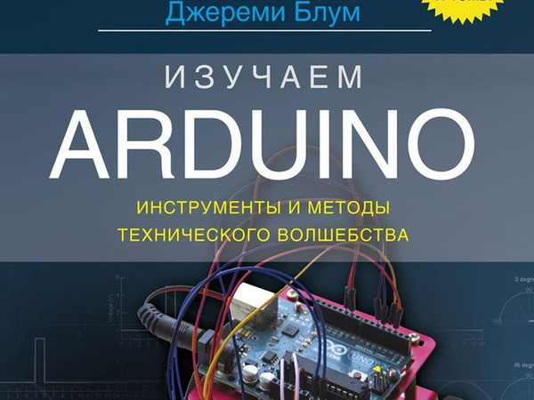 Изучаем Arduino. Инструменты и методы технического волшебства. Джереми Блум